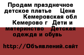 Продам празднечное детское платье. › Цена ­ 2 000 - Кемеровская обл., Кемерово г. Дети и материнство » Детская одежда и обувь   